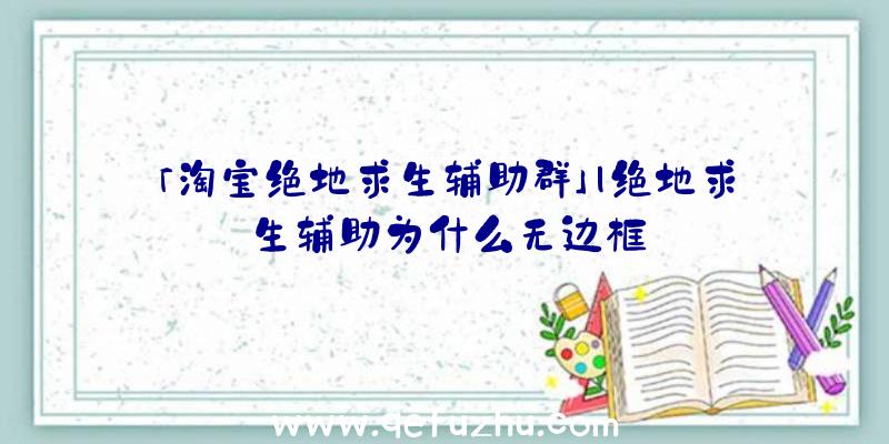 「淘宝绝地求生辅助群」|绝地求生辅助为什么无边框